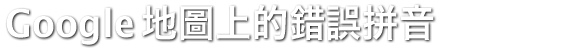 Google 地圖上的錯誤拼音