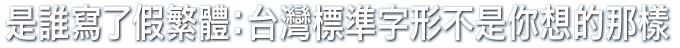 是誰寫了假繁體：台灣標準字形不是你想的那樣
